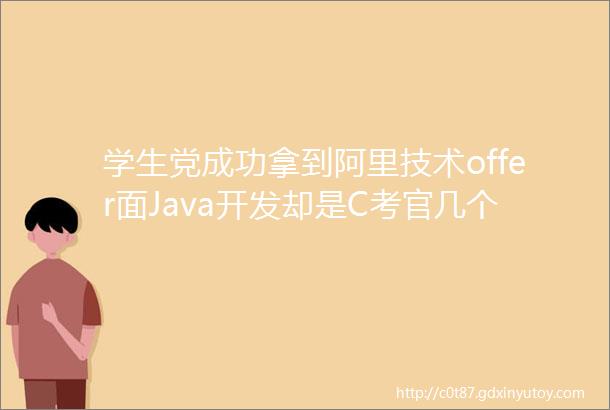 学生党成功拿到阿里技术offer面Java开发却是C考官几个意思